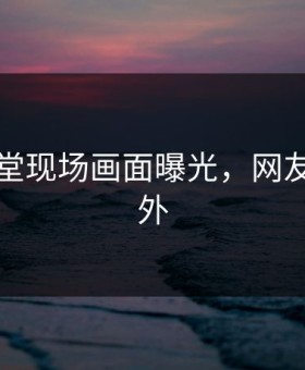吃瓜天堂现场画面曝光，网友直呼意外