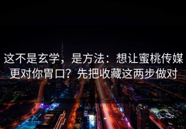 这不是玄学，是方法：想让蜜桃传媒更对你胃口？先把收藏这两步做对