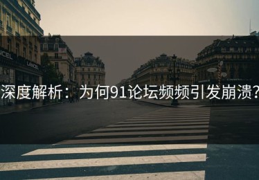 深度解析：为何91论坛频频引发崩溃？
