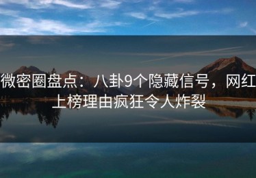 微密圈盘点：八卦9个隐藏信号，网红上榜理由疯狂令人炸裂