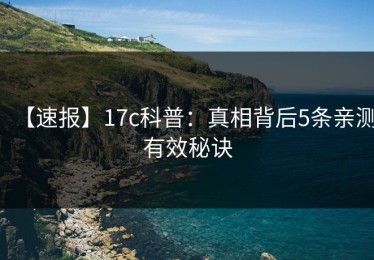 【速报】17c科普：真相背后5条亲测有效秘诀