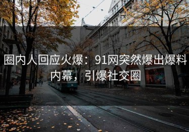 圈内人回应火爆：91网突然爆出爆料内幕，引爆社交圈