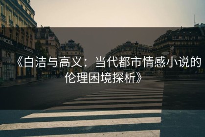 《白洁与高义：当代都市情感小说的伦理困境探析》