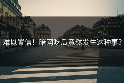 难以置信！暗网吃瓜竟然发生这种事？