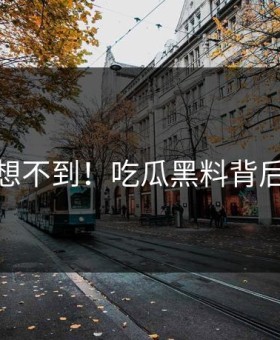 你绝对想不到！吃瓜黑料背后太热议