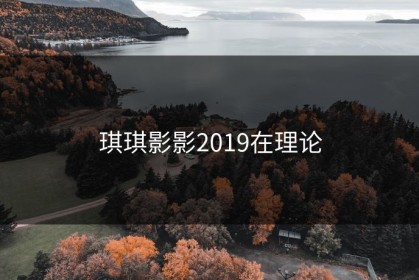琪琪影影2019在理论