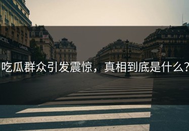 吃瓜群众引发震惊，真相到底是什么？