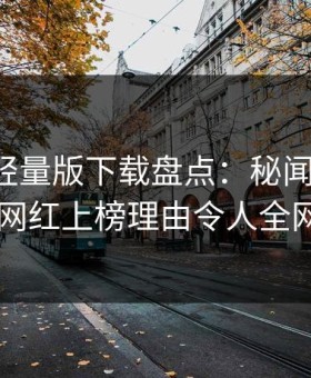 汤头条轻量版下载盘点：秘闻必看TOP5，网红上榜理由令人全网炸裂