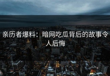 亲历者爆料：暗网吃瓜背后的故事令人后悔