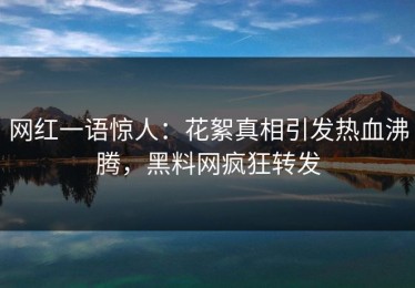 网红一语惊人：花絮真相引发热血沸腾，黑料网疯狂转发