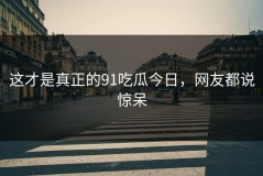 这才是真正的91吃瓜今日，网友都说惊呆