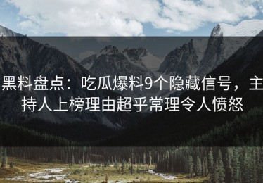 黑料盘点：吃瓜爆料9个隐藏信号，主持人上榜理由超乎常理令人愤怒