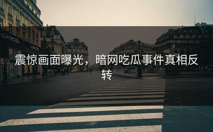 震惊画面曝光，暗网吃瓜事件真相反转