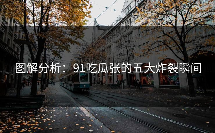 图解分析：91吃瓜张的五大炸裂瞬间