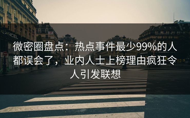 微密圈盘点：热点事件最少99%的人都误会了，业内人士上榜理由疯狂令人引发联想