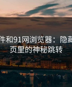 91大事件和91网浏览器：隐藏在导航页里的神秘跳转