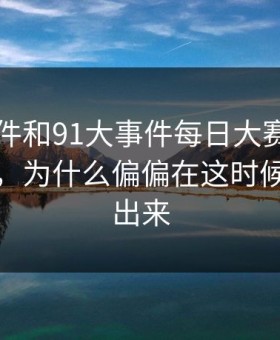 91大事件和91大事件每日大赛这次又被提起，为什么偏偏在这时候又被翻出来