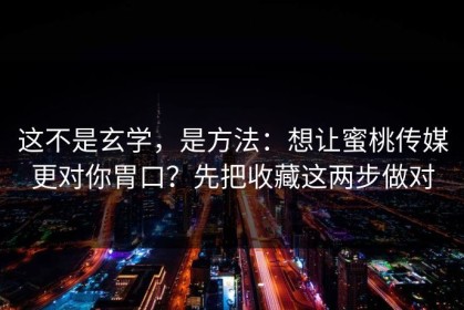 这不是玄学，是方法：想让蜜桃传媒更对你胃口？先把收藏这两步做对