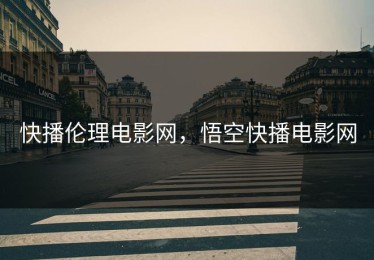 快播伦理电影网，悟空快播电影网