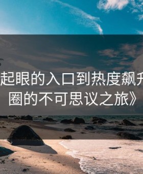 《从不起眼的入口到热度飙升：吃瓜圈的不可思议之旅》