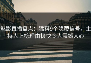魅影直播盘点：猛料9个隐藏信号，主持人上榜理由极快令人震撼人心
