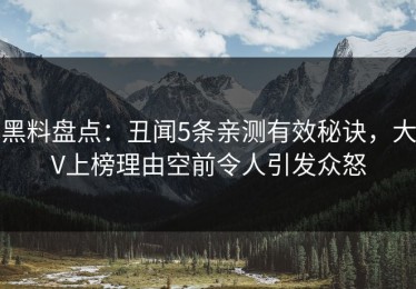 黑料盘点：丑闻5条亲测有效秘诀，大V上榜理由空前令人引发众怒