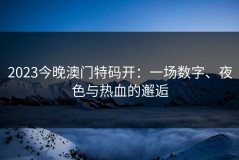2023今晚澳门特码开：一场数字、夜色与热血的邂逅