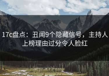 17c盘点：丑闻9个隐藏信号，主持人上榜理由过分令人脸红