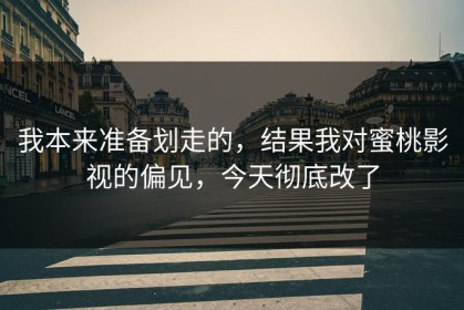 我本来准备划走的，结果我对蜜桃影视的偏见，今天彻底改了