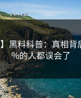 【独家】黑料科普：真相背后最少99%的人都误会了