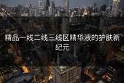 精品一线二线三线区精华液的护肤新纪元