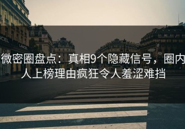 微密圈盘点：真相9个隐藏信号，圈内人上榜理由疯狂令人羞涩难挡