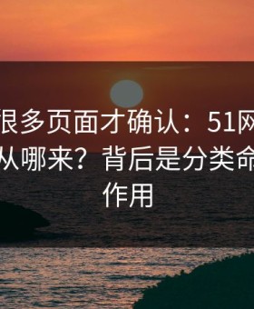 我翻了很多页面才确认：51网的“顺畅感”从哪来？背后是分类命名在起作用