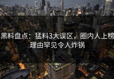 黑料盘点：猛料3大误区，圈内人上榜理由罕见令人炸锅