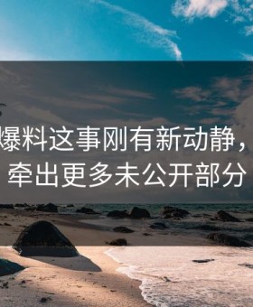 关于51爆料这事刚有新动静，后面又牵出更多未公开部分