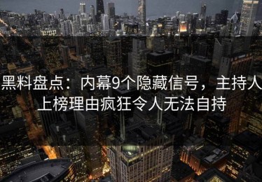 黑料盘点：内幕9个隐藏信号，主持人上榜理由疯狂令人无法自持