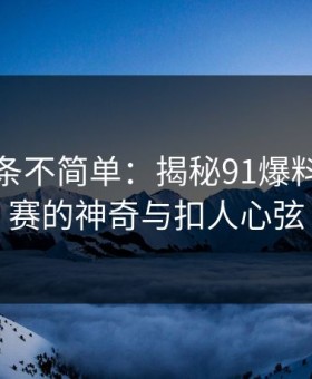 今天这条不简单：揭秘91爆料今日大赛的神奇与扣人心弦