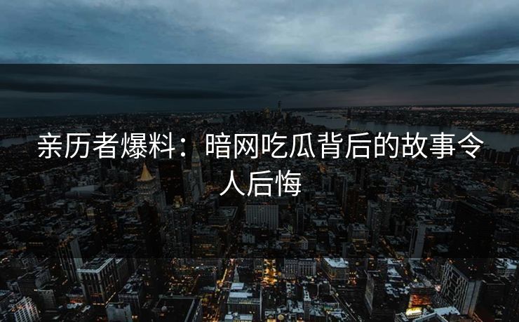 亲历者爆料：暗网吃瓜背后的故事令人后悔