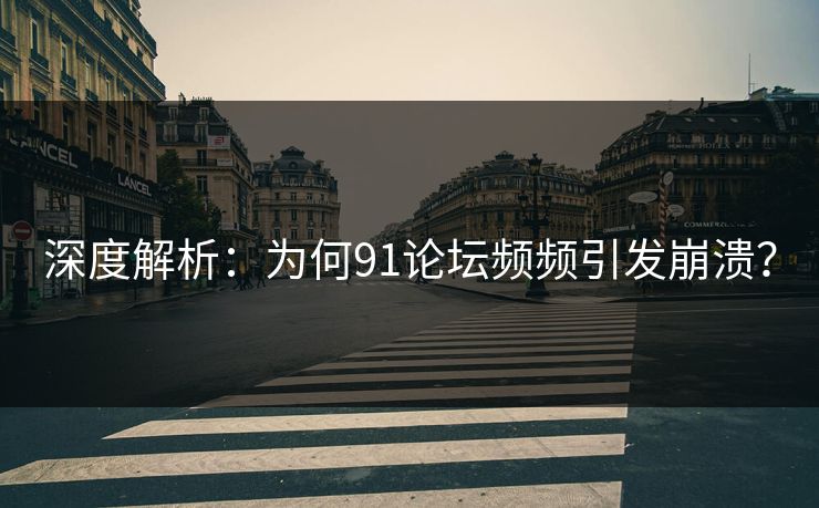 深度解析：为何91论坛频频引发崩溃？