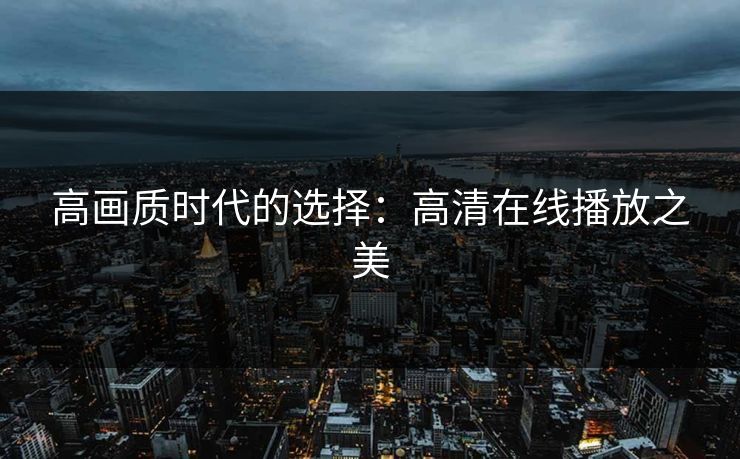 高画质时代的选择：高清在线播放之美