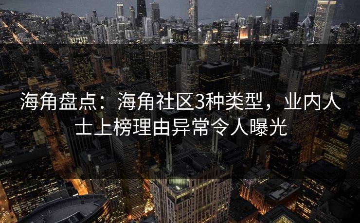 海角盘点：海角社区3种类型，业内人士上榜理由异常令人曝光