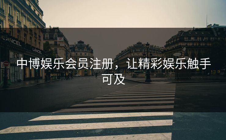 中博娱乐会员注册，让精彩娱乐触手可及