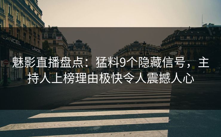 魅影直播盘点:猛料9个隐藏信号,主持人上榜理由极快令人震撼人心 魅影直播盘点:猛料9个隐藏信号,主持人上榜理由极快令人震撼人心